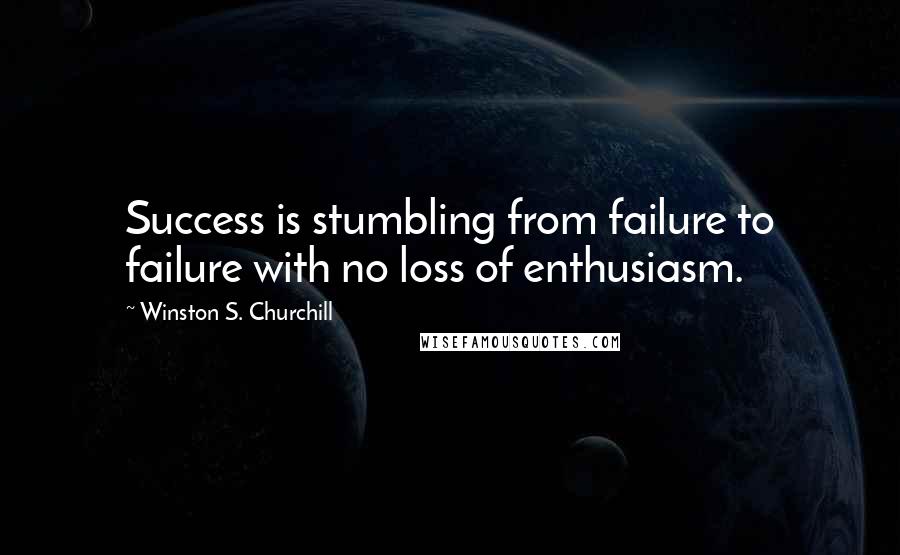 Winston S. Churchill Quotes: Success is stumbling from failure to failure with no loss of enthusiasm.