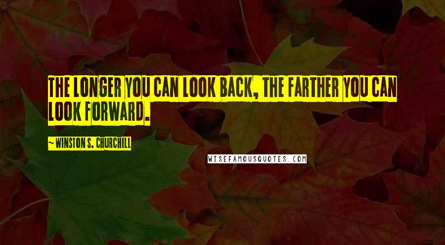 Winston S. Churchill Quotes: The longer you can look back, the farther you can look forward.