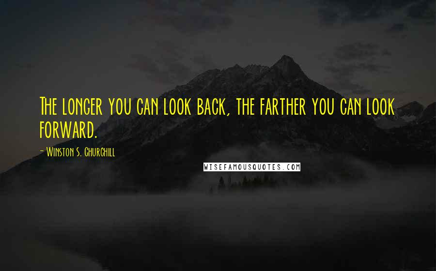 Winston S. Churchill Quotes: The longer you can look back, the farther you can look forward.