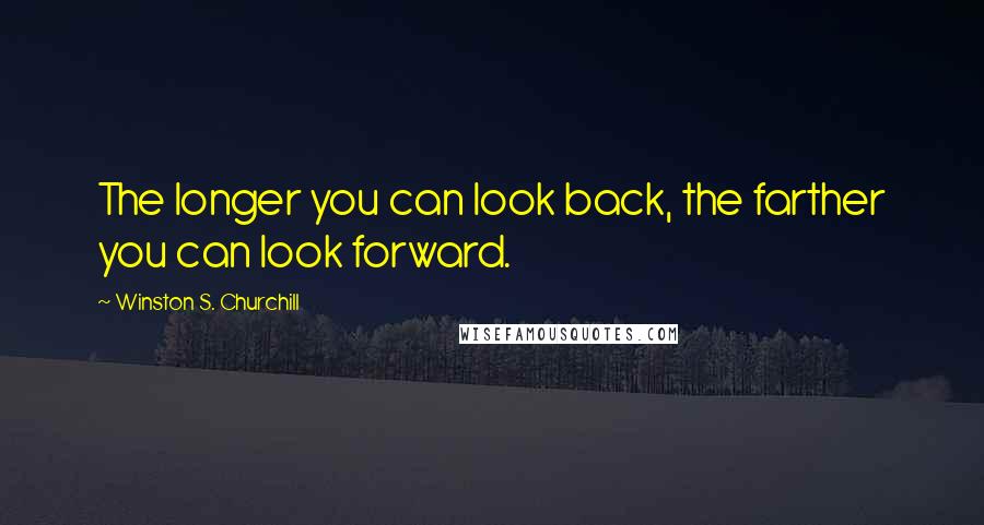 Winston S. Churchill Quotes: The longer you can look back, the farther you can look forward.