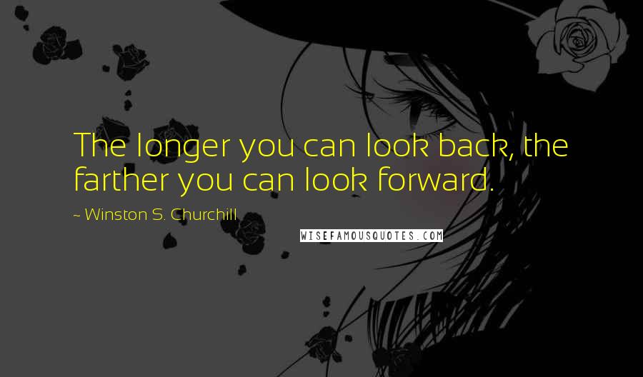 Winston S. Churchill Quotes: The longer you can look back, the farther you can look forward.