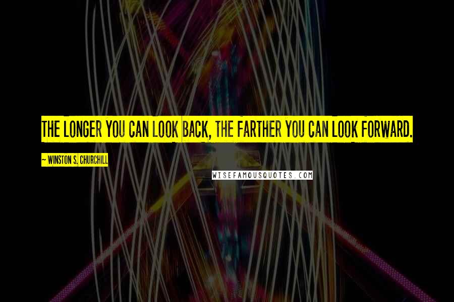 Winston S. Churchill Quotes: The longer you can look back, the farther you can look forward.