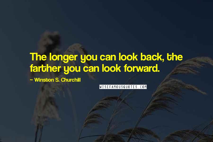 Winston S. Churchill Quotes: The longer you can look back, the farther you can look forward.