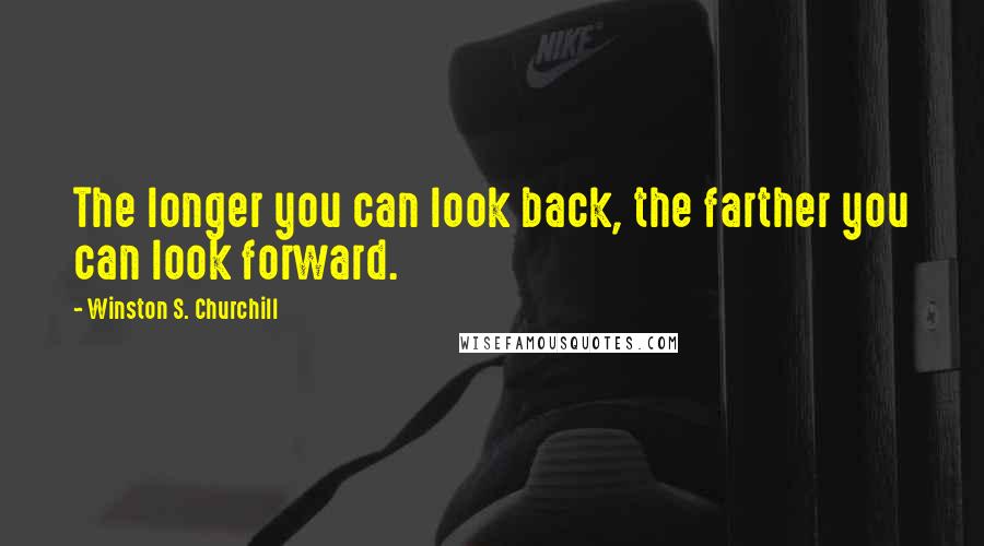 Winston S. Churchill Quotes: The longer you can look back, the farther you can look forward.