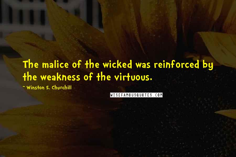 Winston S. Churchill Quotes: The malice of the wicked was reinforced by the weakness of the virtuous.