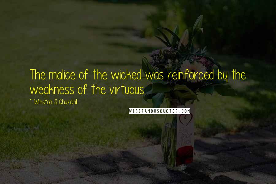 Winston S. Churchill Quotes: The malice of the wicked was reinforced by the weakness of the virtuous.