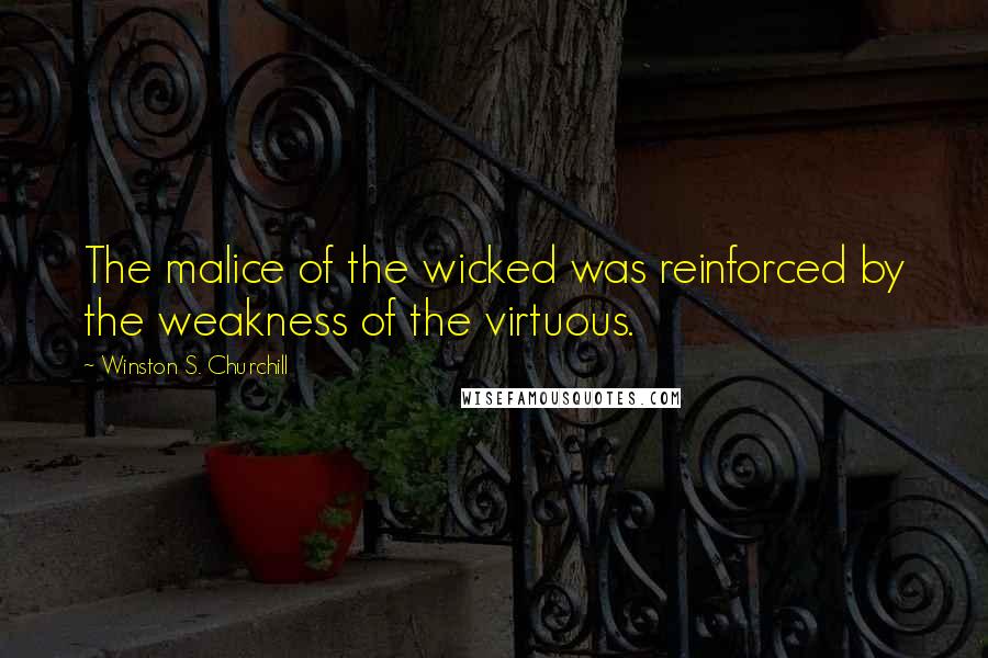 Winston S. Churchill Quotes: The malice of the wicked was reinforced by the weakness of the virtuous.
