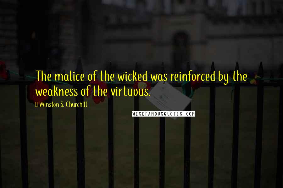 Winston S. Churchill Quotes: The malice of the wicked was reinforced by the weakness of the virtuous.