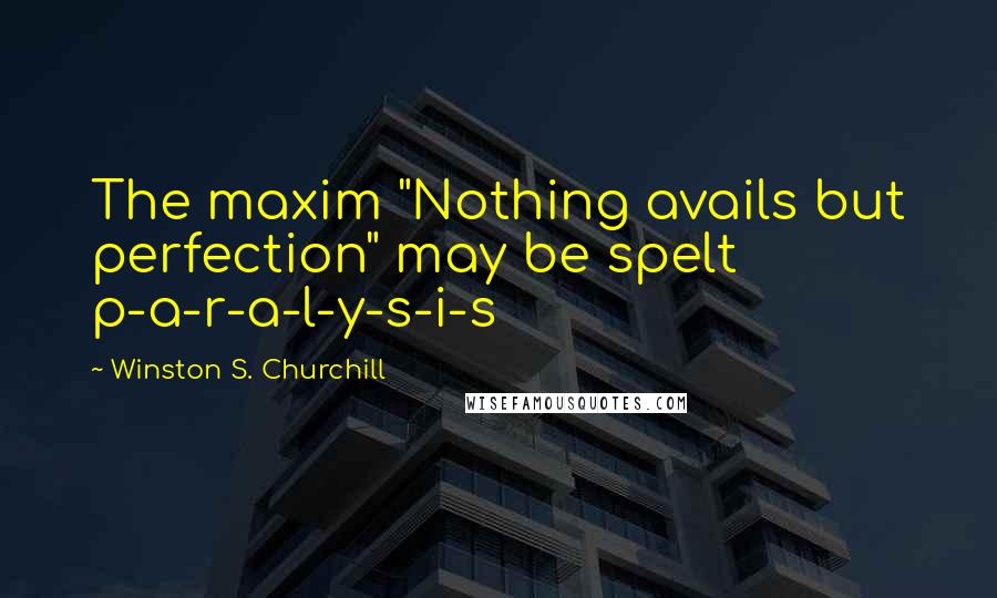 Winston S. Churchill Quotes: The maxim "Nothing avails but perfection" may be spelt p-a-r-a-l-y-s-i-s