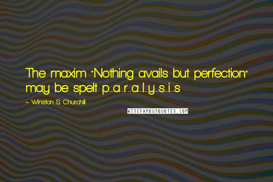 Winston S. Churchill Quotes: The maxim "Nothing avails but perfection" may be spelt p-a-r-a-l-y-s-i-s