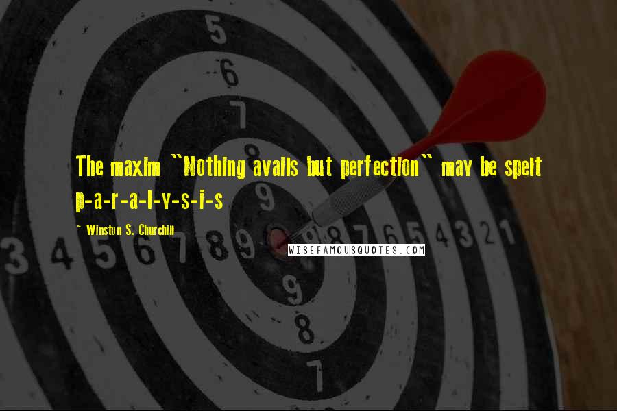 Winston S. Churchill Quotes: The maxim "Nothing avails but perfection" may be spelt p-a-r-a-l-y-s-i-s