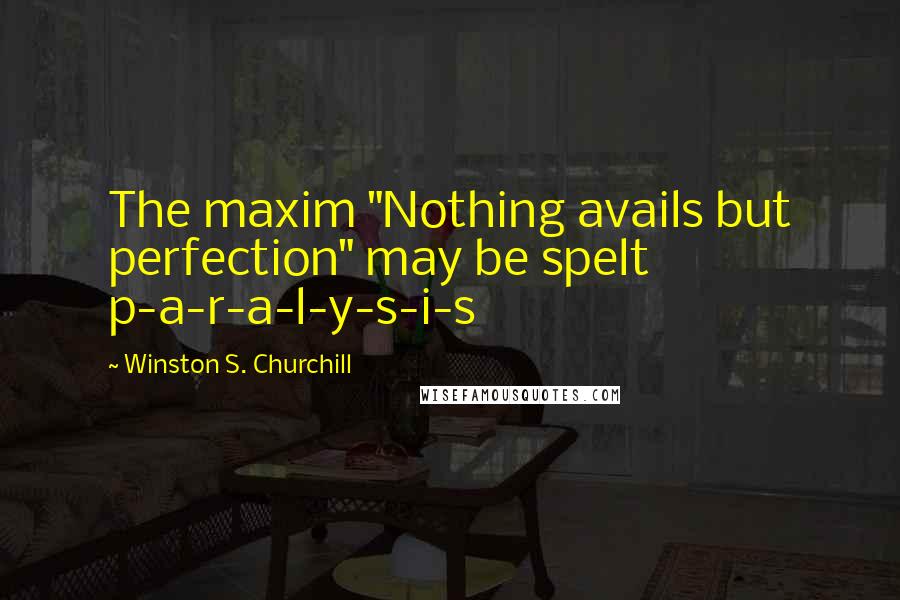 Winston S. Churchill Quotes: The maxim "Nothing avails but perfection" may be spelt p-a-r-a-l-y-s-i-s