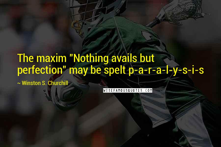 Winston S. Churchill Quotes: The maxim "Nothing avails but perfection" may be spelt p-a-r-a-l-y-s-i-s