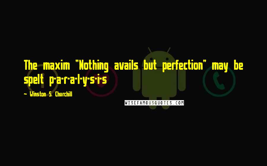 Winston S. Churchill Quotes: The maxim "Nothing avails but perfection" may be spelt p-a-r-a-l-y-s-i-s