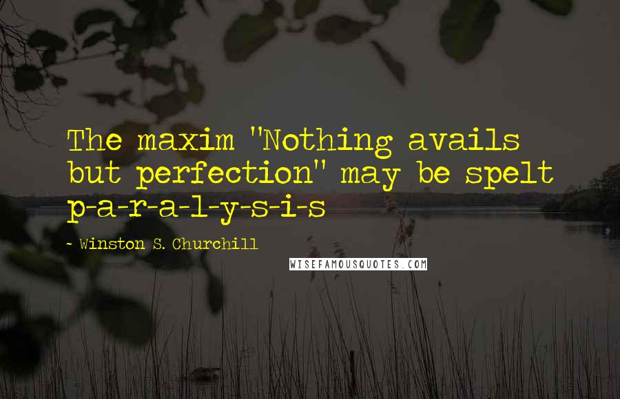 Winston S. Churchill Quotes: The maxim "Nothing avails but perfection" may be spelt p-a-r-a-l-y-s-i-s