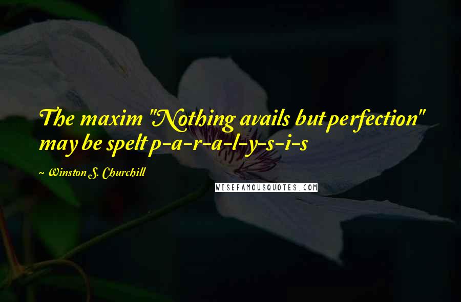 Winston S. Churchill Quotes: The maxim "Nothing avails but perfection" may be spelt p-a-r-a-l-y-s-i-s