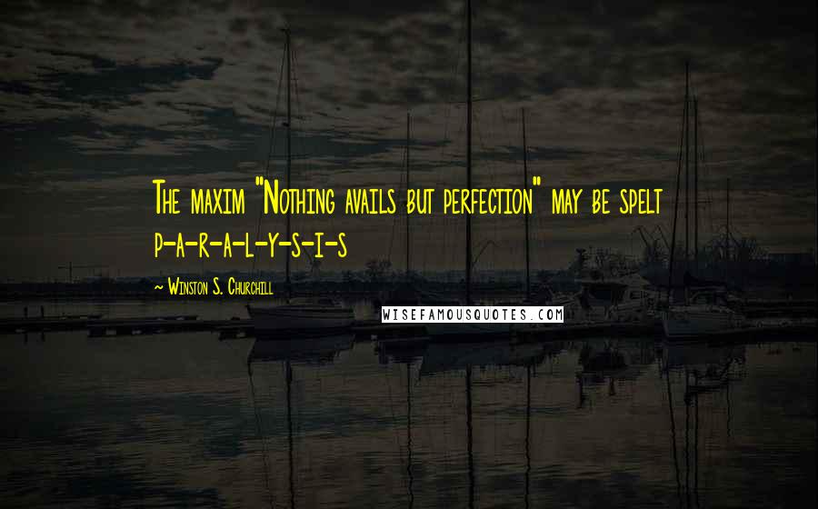 Winston S. Churchill Quotes: The maxim "Nothing avails but perfection" may be spelt p-a-r-a-l-y-s-i-s