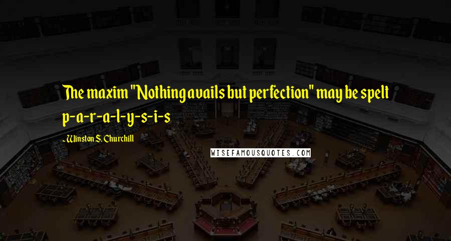 Winston S. Churchill Quotes: The maxim "Nothing avails but perfection" may be spelt p-a-r-a-l-y-s-i-s