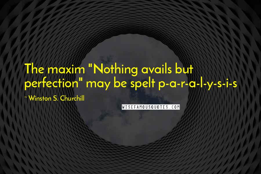 Winston S. Churchill Quotes: The maxim "Nothing avails but perfection" may be spelt p-a-r-a-l-y-s-i-s