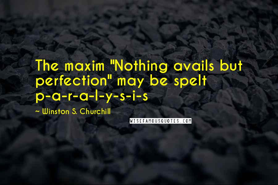 Winston S. Churchill Quotes: The maxim "Nothing avails but perfection" may be spelt p-a-r-a-l-y-s-i-s