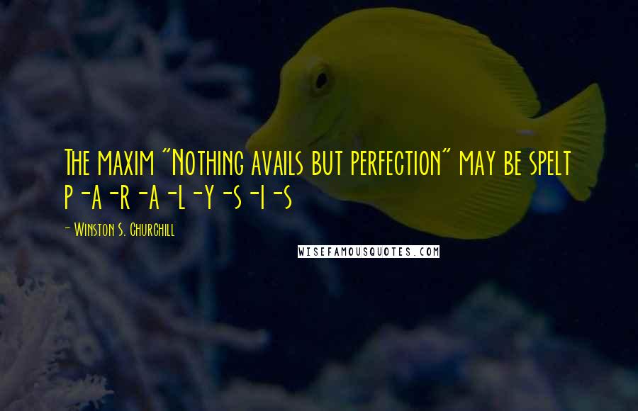 Winston S. Churchill Quotes: The maxim "Nothing avails but perfection" may be spelt p-a-r-a-l-y-s-i-s