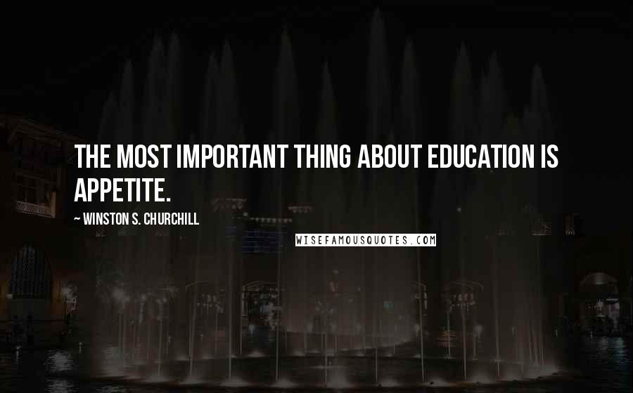Winston S. Churchill Quotes: The most important thing about education is appetite.