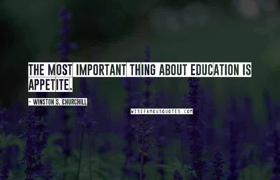 Winston S. Churchill Quotes: The most important thing about education is appetite.