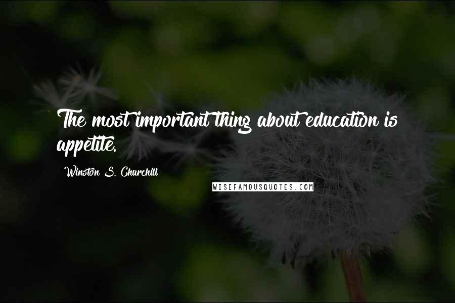 Winston S. Churchill Quotes: The most important thing about education is appetite.
