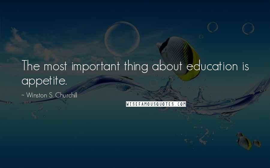 Winston S. Churchill Quotes: The most important thing about education is appetite.