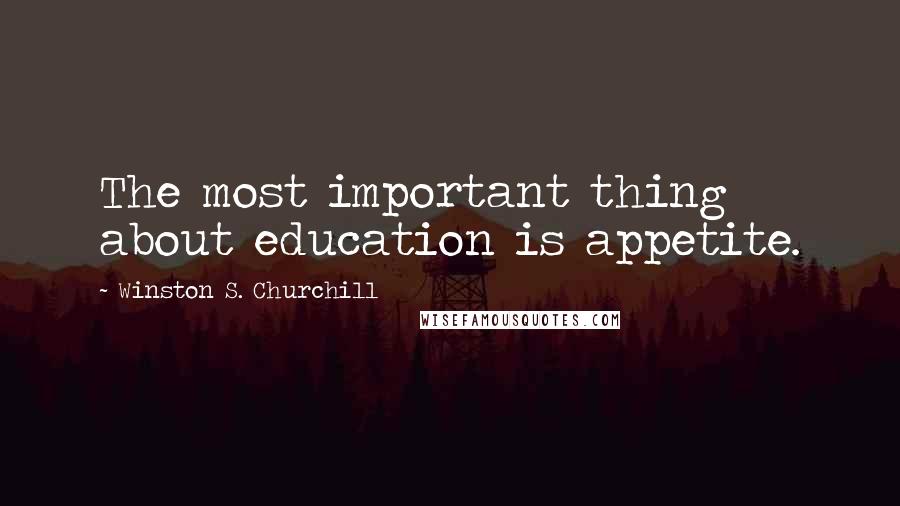Winston S. Churchill Quotes: The most important thing about education is appetite.