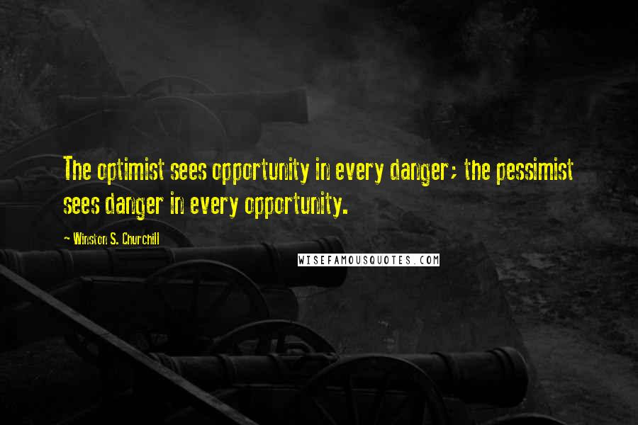 Winston S. Churchill Quotes: The optimist sees opportunity in every danger; the pessimist sees danger in every opportunity.