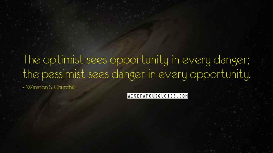 Winston S. Churchill Quotes: The optimist sees opportunity in every danger; the pessimist sees danger in every opportunity.