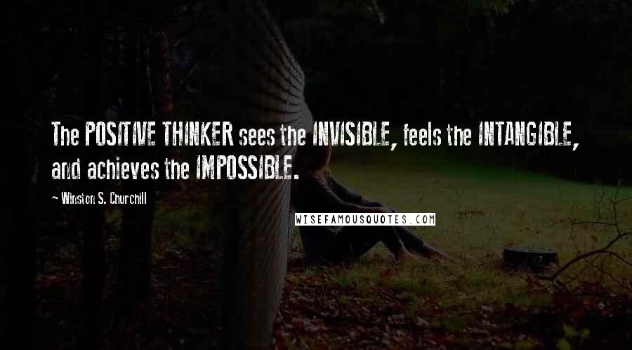 Winston S. Churchill Quotes: The POSITIVE THINKER sees the INVISIBLE, feels the INTANGIBLE, and achieves the IMPOSSIBLE.