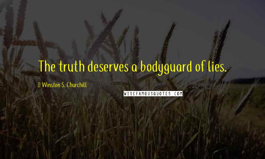 Winston S. Churchill Quotes: The truth deserves a bodyguard of lies.