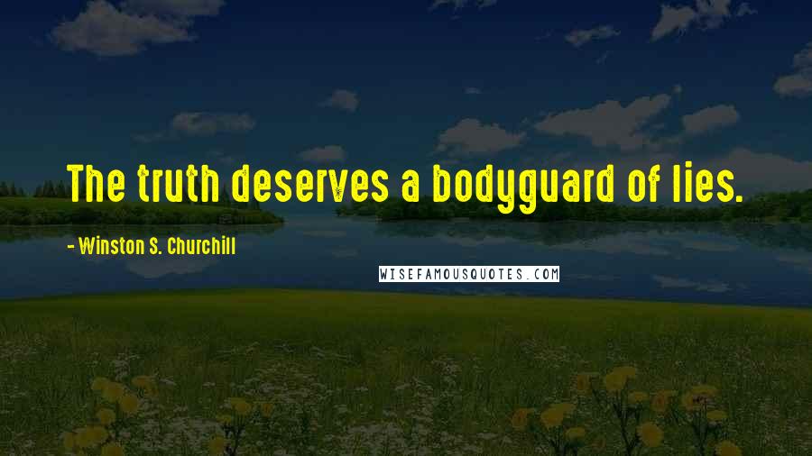 Winston S. Churchill Quotes: The truth deserves a bodyguard of lies.