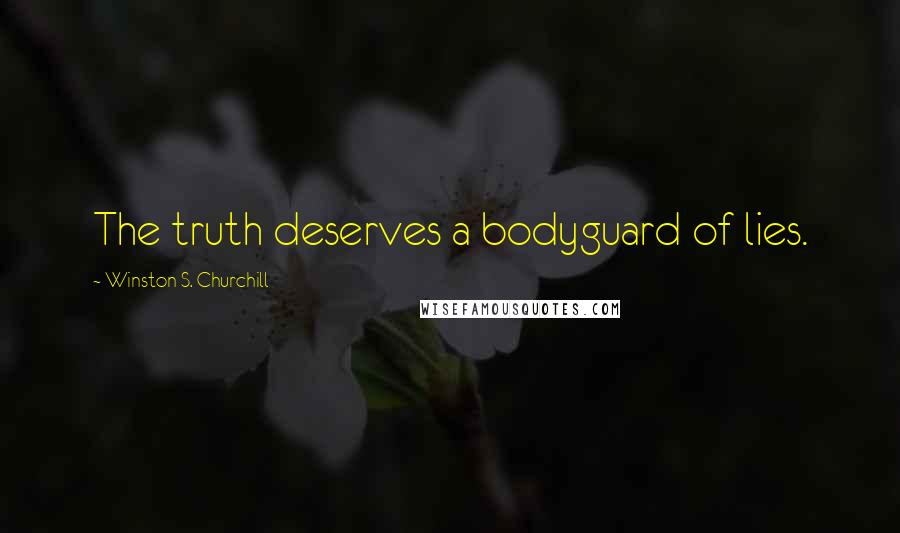 Winston S. Churchill Quotes: The truth deserves a bodyguard of lies.