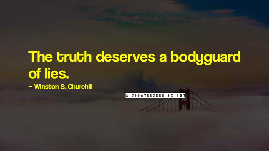 Winston S. Churchill Quotes: The truth deserves a bodyguard of lies.