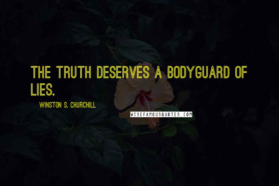 Winston S. Churchill Quotes: The truth deserves a bodyguard of lies.