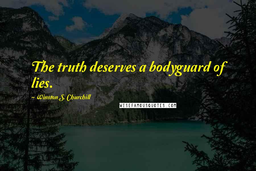 Winston S. Churchill Quotes: The truth deserves a bodyguard of lies.