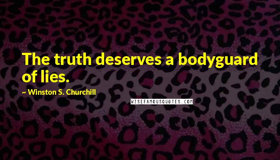 Winston S. Churchill Quotes: The truth deserves a bodyguard of lies.