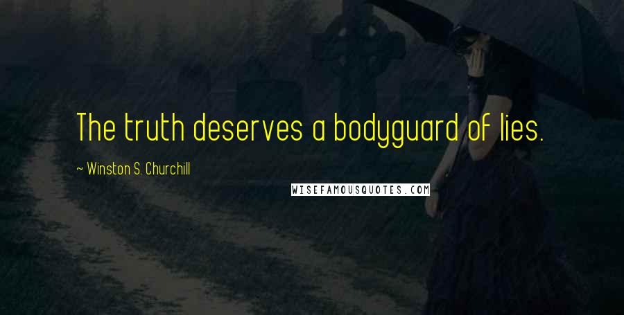 Winston S. Churchill Quotes: The truth deserves a bodyguard of lies.