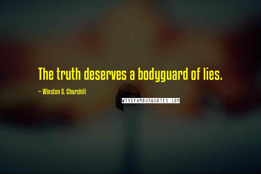 Winston S. Churchill Quotes: The truth deserves a bodyguard of lies.