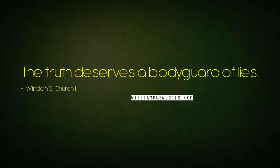 Winston S. Churchill Quotes: The truth deserves a bodyguard of lies.