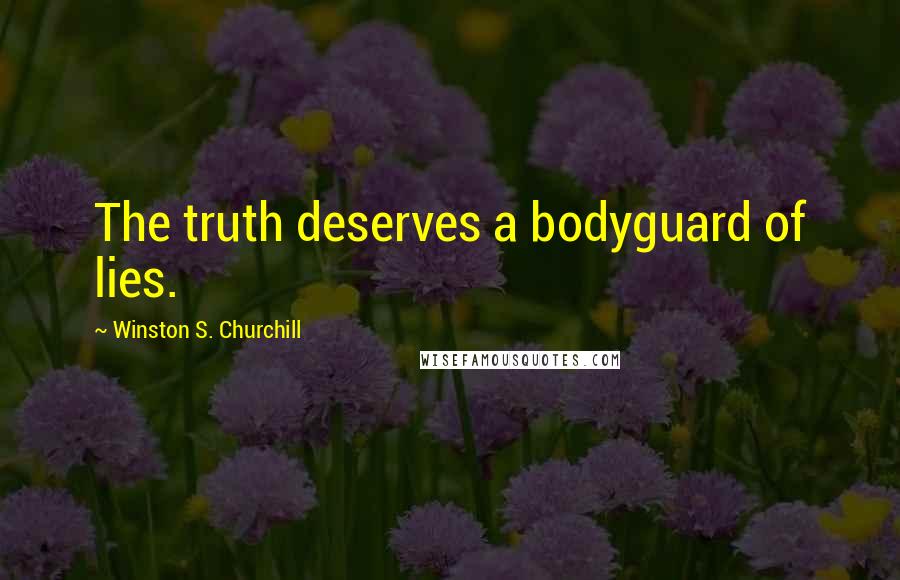 Winston S. Churchill Quotes: The truth deserves a bodyguard of lies.