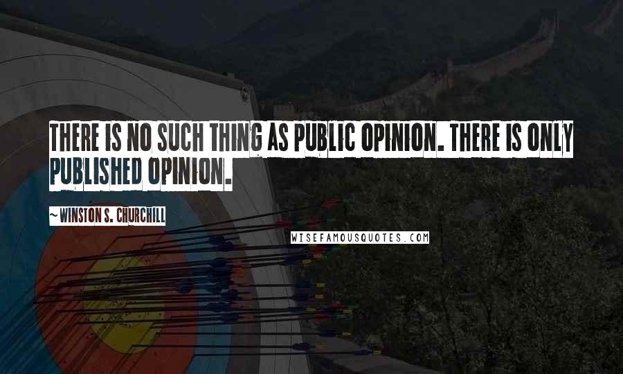Winston S. Churchill Quotes: There is no such thing as public opinion. There is only published opinion.