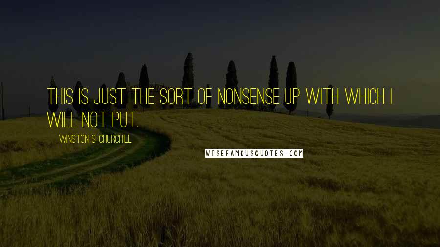 Winston S. Churchill Quotes: This is just the sort of nonsense up with which I will not put.