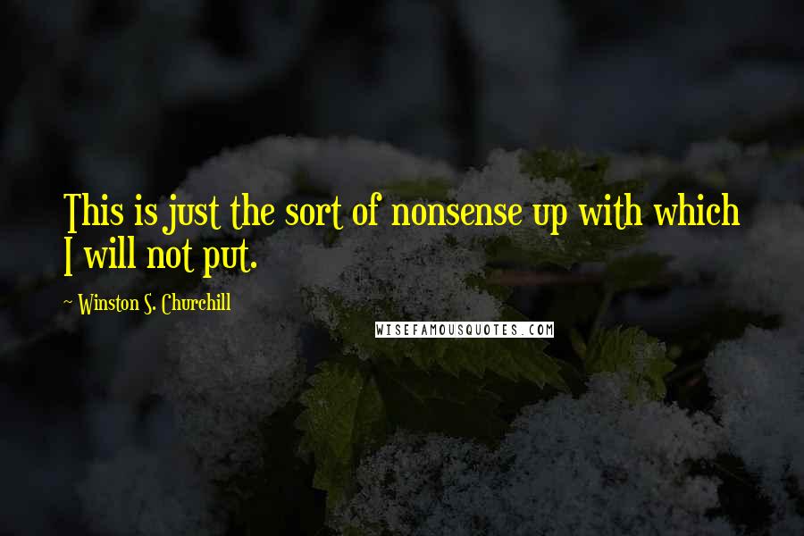 Winston S. Churchill Quotes: This is just the sort of nonsense up with which I will not put.