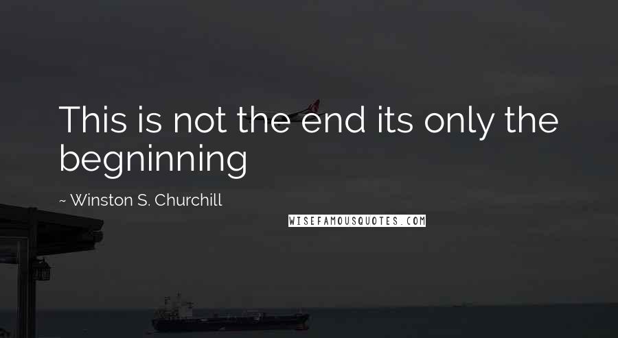 Winston S. Churchill Quotes: This is not the end its only the begninning