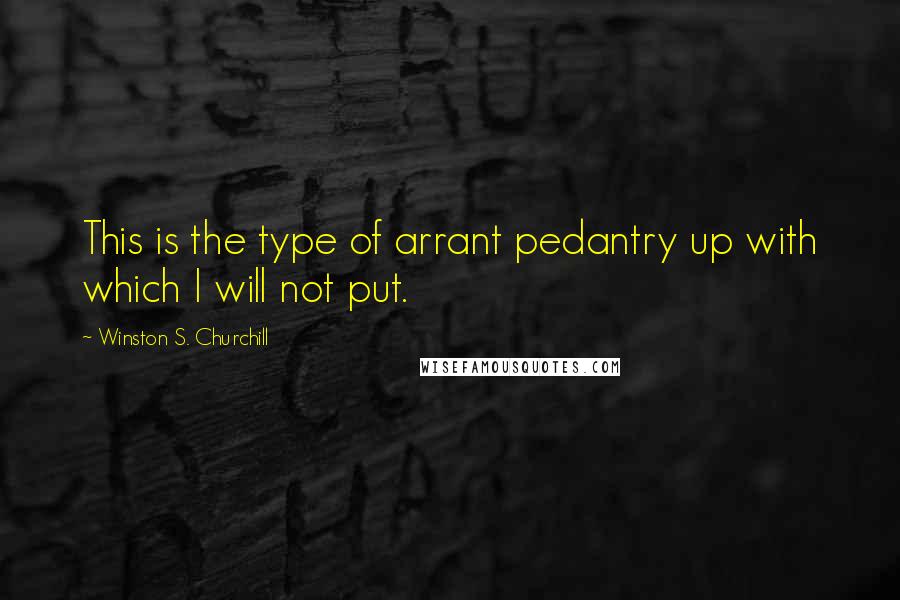 Winston S. Churchill Quotes: This is the type of arrant pedantry up with which I will not put.