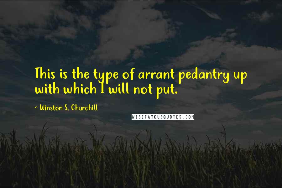 Winston S. Churchill Quotes: This is the type of arrant pedantry up with which I will not put.